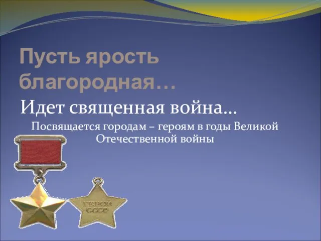 Пусть ярость благородная… Идет священная война… Посвящается городам – героям в годы Великой Отечественной войны