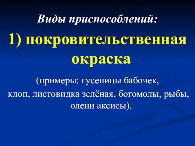 Виды приспособлений: 1) покровительственная окраска (примеры: гусеницы бабочек, клоп, листовидка зелёная, богомолы, рыбы, олени аксисы).