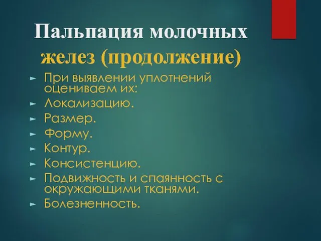 Пальпация молочных желез (продолжение) При выявлении уплотнений оцениваем их: Локализацию. Размер.