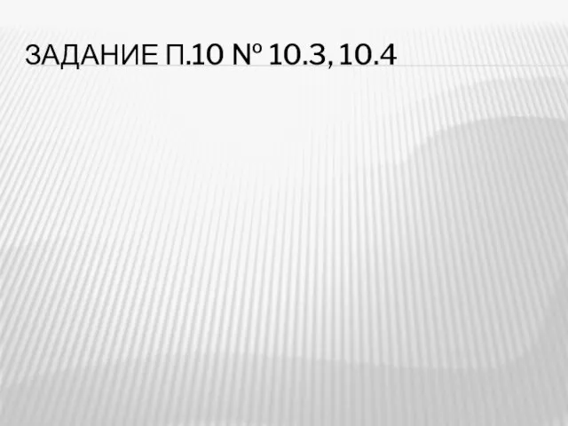 ЗАДАНИЕ П.10 № 10.3, 10.4