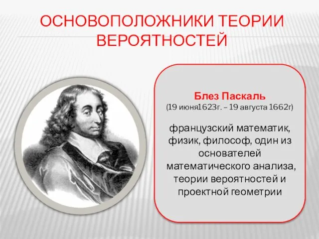 ОСНОВОПОЛОЖНИКИ ТЕОРИИ ВЕРОЯТНОСТЕЙ Блез Паскаль (19 июня1623г. – 19 августа 1662г)