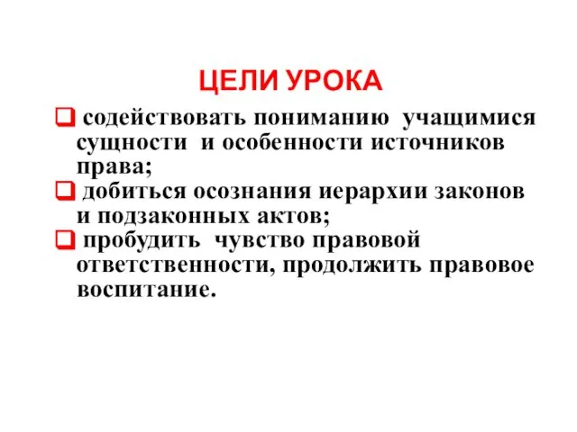 содействовать пониманию учащимися сущности и особенности источников права; добиться осознания иерархии