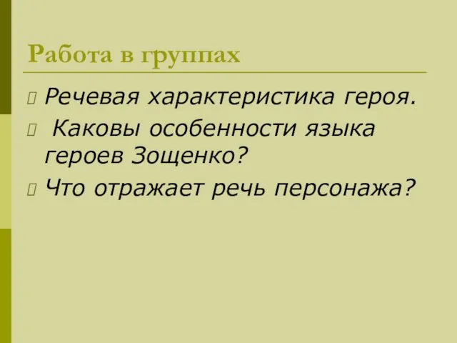 Работа в группах Речевая характеристика героя. Каковы особенности языка героев Зощенко? Что отражает речь персонажа?