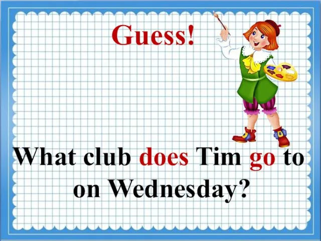 Guess! What club does Tim go to on Wednesday?