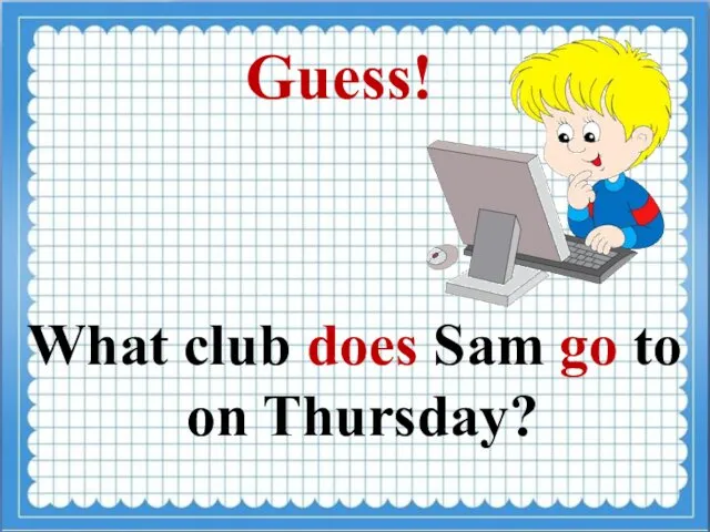 Guess! What club does Sam go to on Thursday?