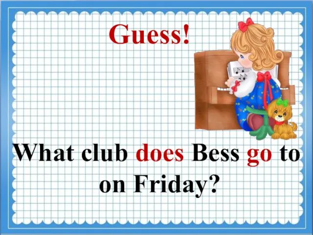 Guess! What club does Bess go to on Friday?