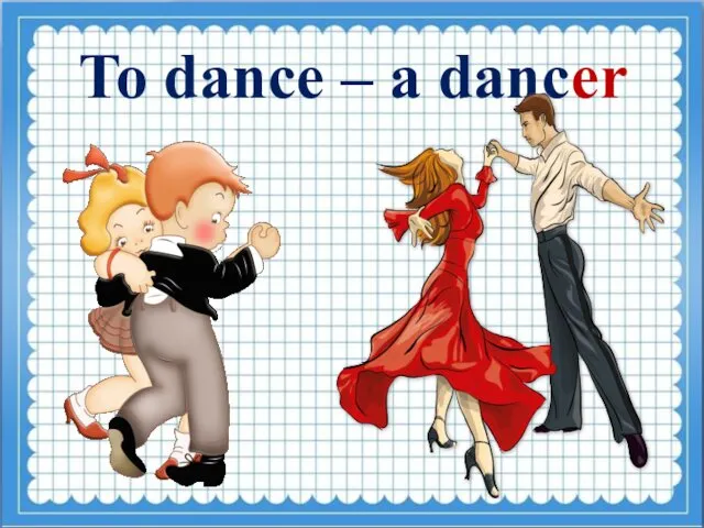 To dance – a dancer