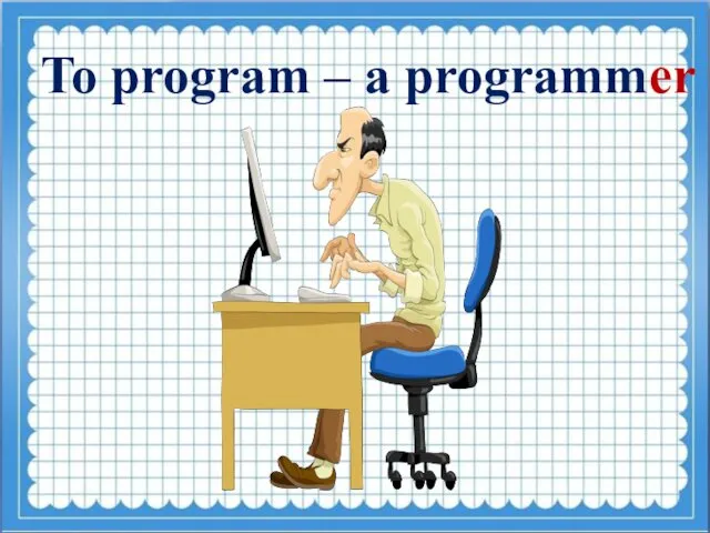 To program – a programmer