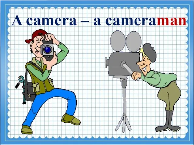 A camera – a cameraman