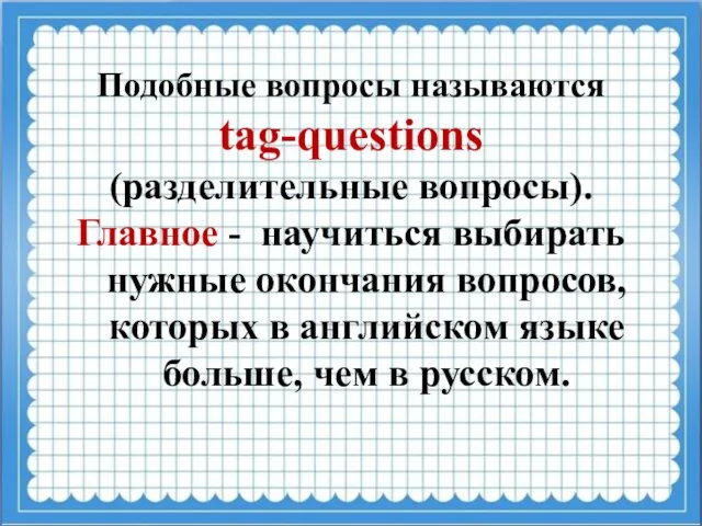 Подобные вопросы называются tag-questions (разделительные вопросы). Главное - научиться выбирать нужные