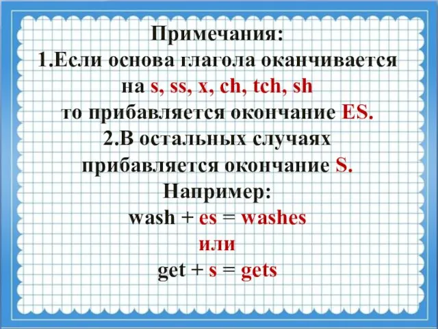 Примечания: 1.Если основа глагола оканчивается на s, ss, x, ch, tch,