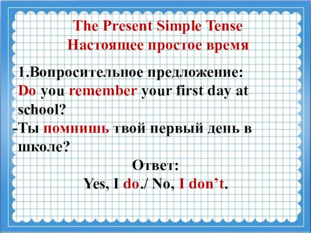 1.Вопросительное предложение: Do you remember your first day at school? Ты