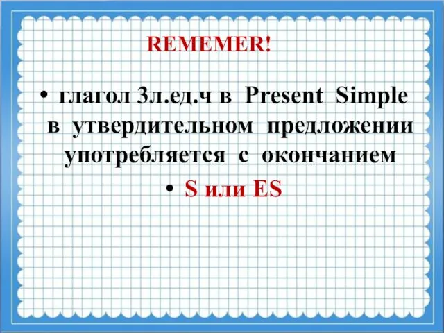 глагол 3л.ед.ч в Present Simple в утвердительном предложении употребляется с окончанием S или ES REMEMER!