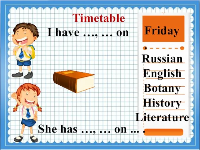 Timetable I have …, … on Friday. Russian English Botany History