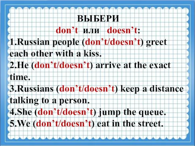 ВЫБЕРИ don’t или doesn’t: 1.Russian people (don’t/doesn’t) greet each other with