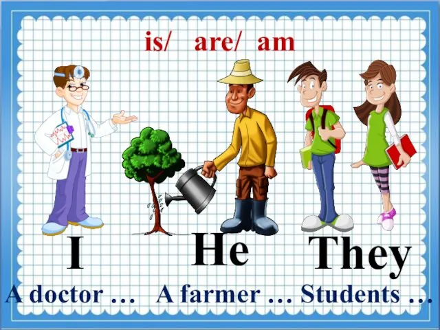 is/ are/ am I They He A doctor … A farmer … Students …