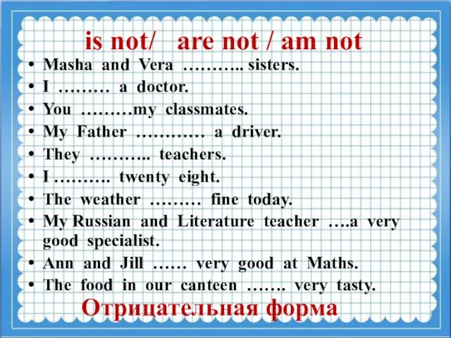 is not/ are not / am not Masha and Vera ………..