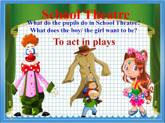 To act in plays School Theatre What do the pupils do