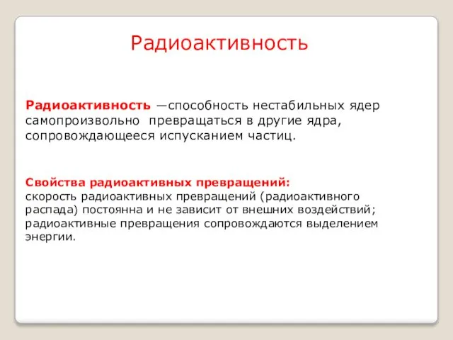 Радиоактивность ―способность нестабильных ядер самопроизвольно превращаться в другие ядра, сопровождающееся испусканием