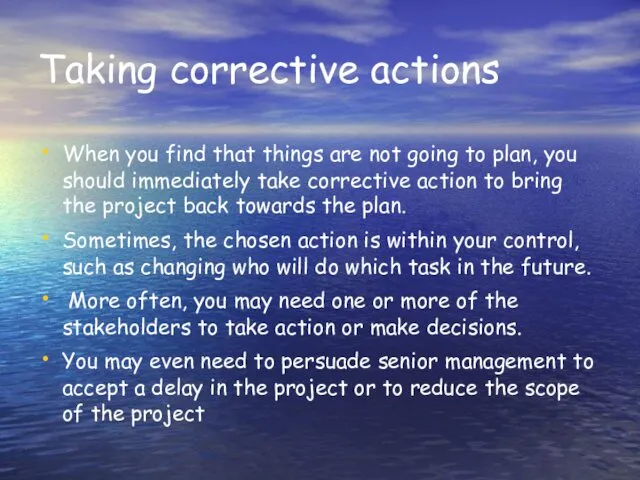 Taking corrective actions When you find that things are not going