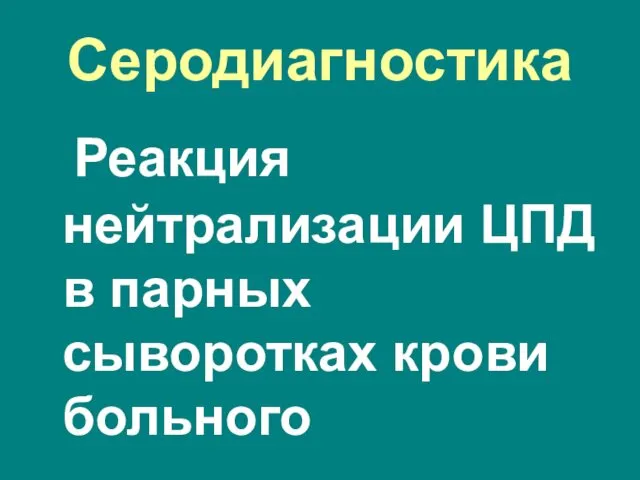 Серодиагностика Реакция нейтрализации ЦПД в парных сыворотках крови больного