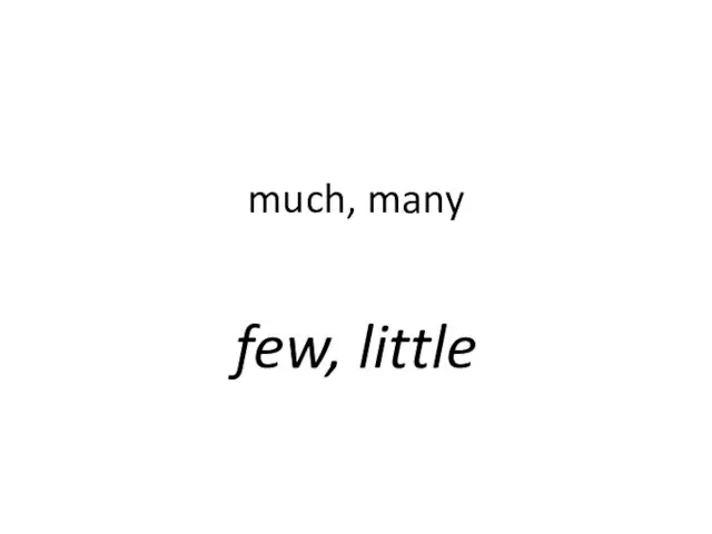 Much, many. Few, little
