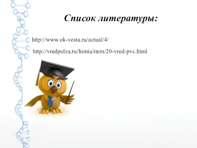 Список литературы: http://www.ok-vesta.ru/actual/4/ http://vredpolza.ru/himia/item/20-vred-pvc.html