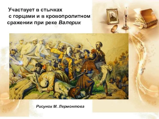 Участвует в стычках с горцами и в кровопролитном сражении при реке Валерик Рисунок М. Лермонтова