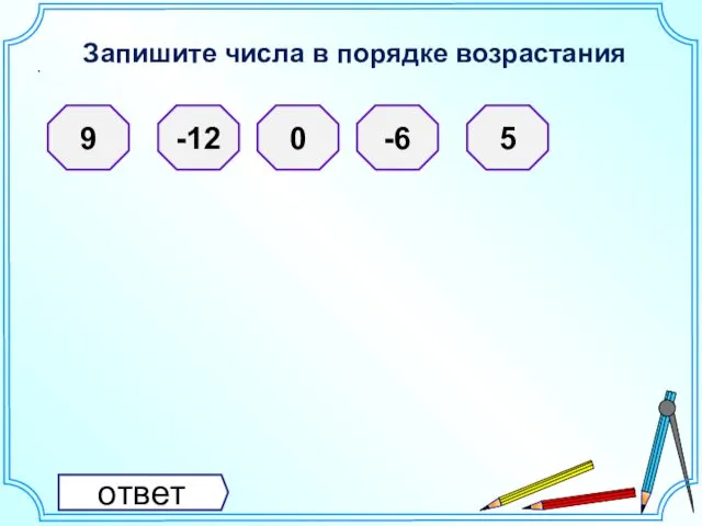 Запишите числа в порядке возрастания . 9 -12 0 -6 5 ответ