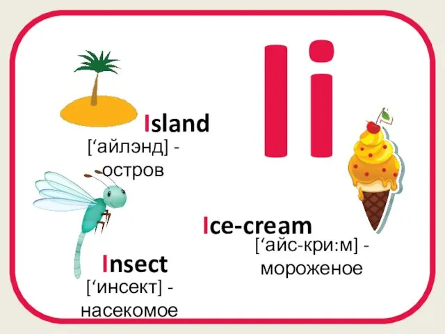 Ii Ice-cream [‘айс-кри:м] - мороженое [‘айлэнд] - остров Island Insect [‘инсект] - насекомое