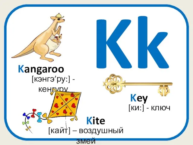 Kk Kangaroo [кэнгэ’ру:] - кенгуру [ки:] - ключ Key Kite [кайт] – воздушный змей