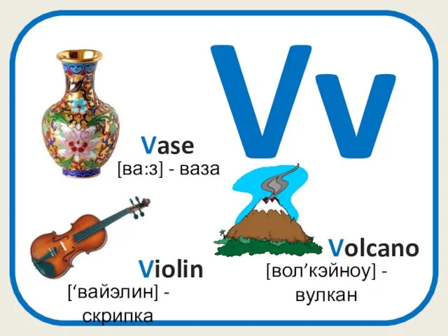 Vv Volcano [вол’кэйноу] - вулкан [‘вайэлин] - скрипка Violin Vase [ва:з] - ваза