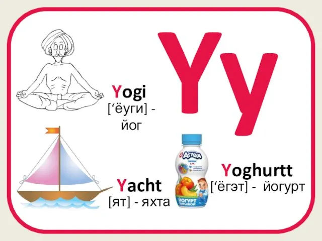 Yy Yogi [‘ёуги] - йог Yoghurtt [‘ёгэт] - йогурт Yacht [ят] - яхта