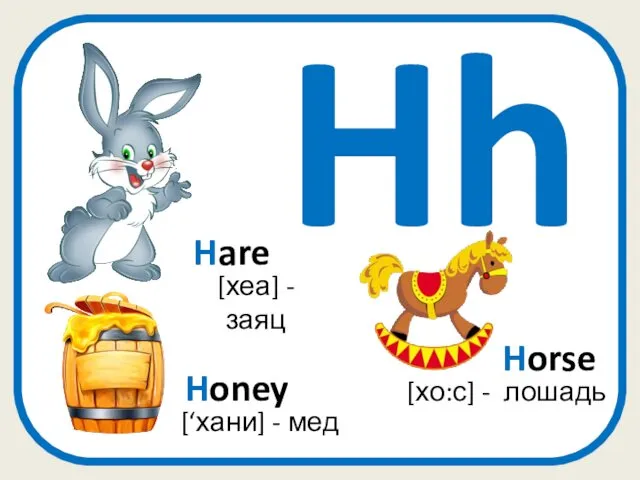 Hh Horse [хо:с] - лошадь [хеа] - заяц Hare Honey [‘хани] - мед