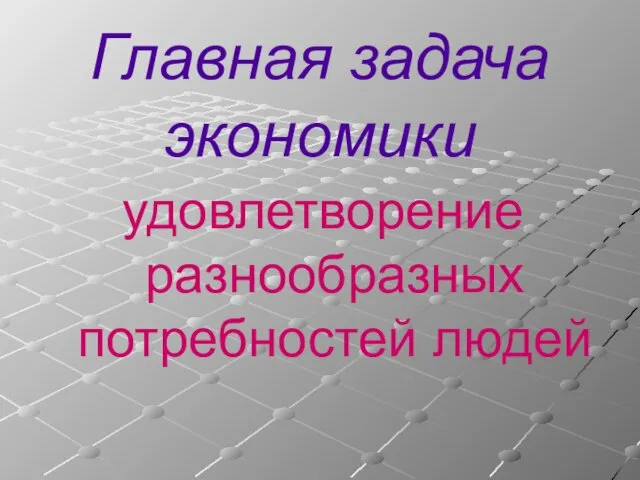 Главная задача экономики удовлетворение разнообразных потребностей людей