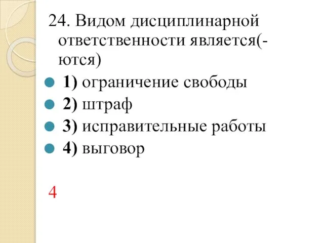 24. Видом дисциплинарной ответственности является(-ются) 1) ограничение свободы 2) штраф 3) исправительные работы 4) выговор 4