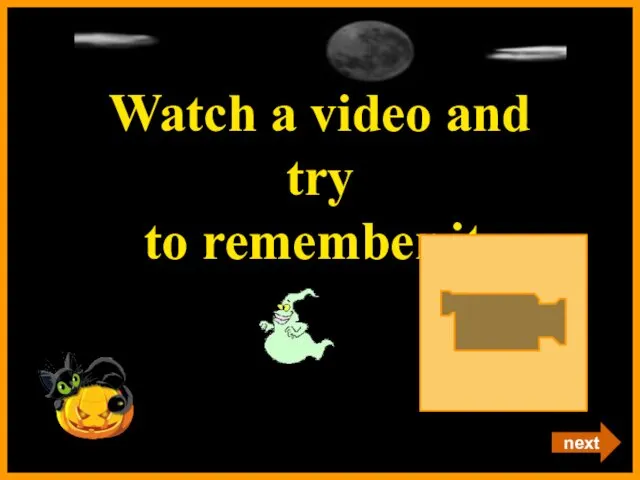 Watch a video and try to remember it. next