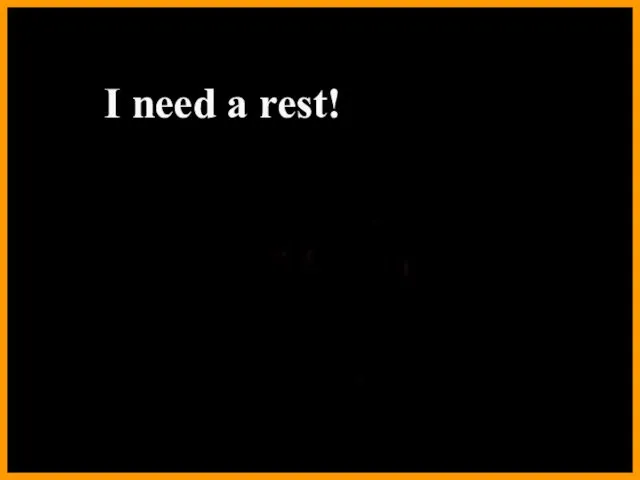 I need a rest!