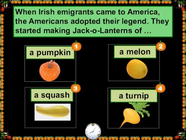 a pumpkin When Irish emigrants came to America, the Americans adopted