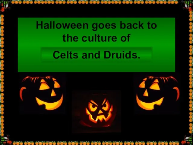 Halloween goes back to the culture of … Celts and Druids.