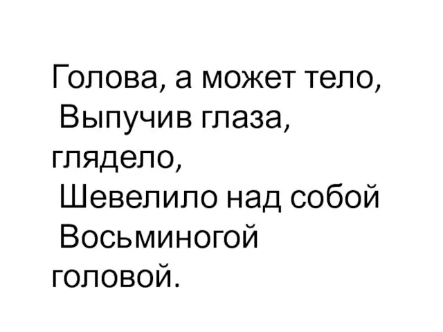 Голова, а может тело, Выпучив глаза, глядело, Шевелило над собой Восьминогой головой.