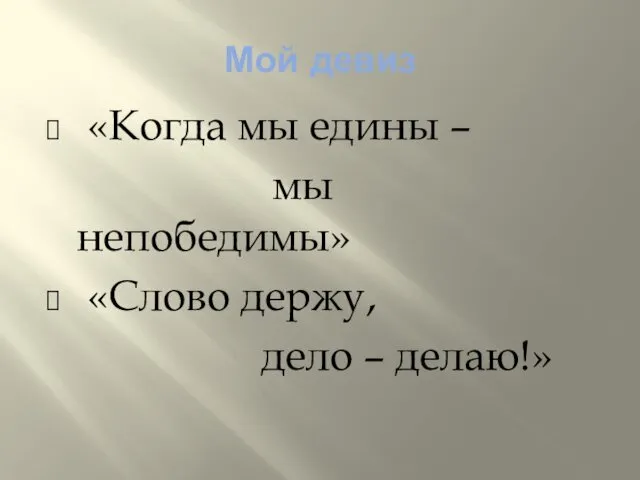 Мой девиз «Когда мы едины – мы непобедимы» «Слово держу, дело – делаю!»