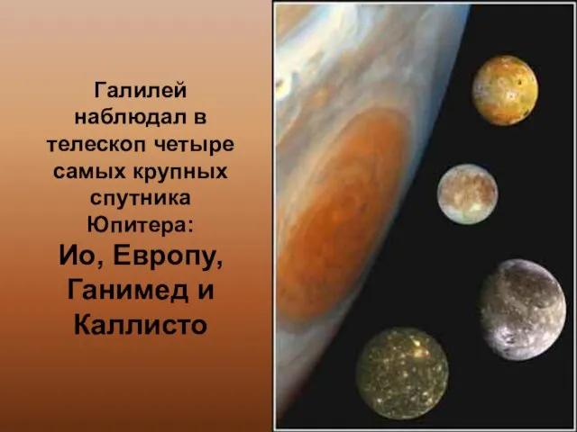 Галилей наблюдал в телескоп четыре самых крупных спутника Юпитера: Ио, Европу, Ганимед и Каллисто