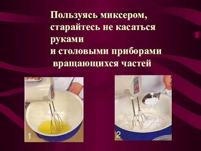 Пользуясь миксером, старайтесь не касаться руками и столовыми приборами вращающихся частей