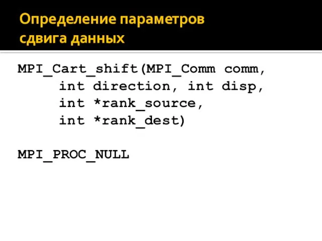 Определение параметров сдвига данных MPI_Cart_shift(MPI_Comm comm, int direction, int disp, int *rank_source, int *rank_dest) MPI_PROC_NULL