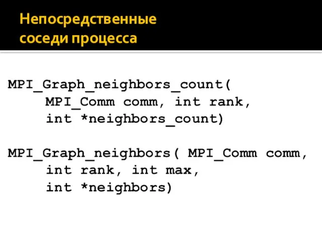 Непосредственные соседи процесса MPI_Graph_neighbors_count( MPI_Comm comm, int rank, int *neighbors_count) MPI_Graph_neighbors(