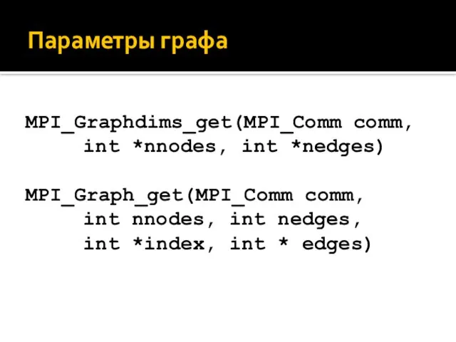 Параметры графа MPI_Graphdims_get(MPI_Comm comm, int *nnodes, int *nedges) MPI_Graph_get(MPI_Comm comm, int