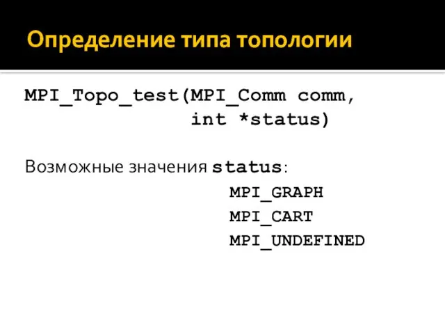 Определение типа топологии MPI_Topo_test(MPI_Comm comm, int *status) Возможные значения status: MPI_GRAPH MPI_CART MPI_UNDEFINED