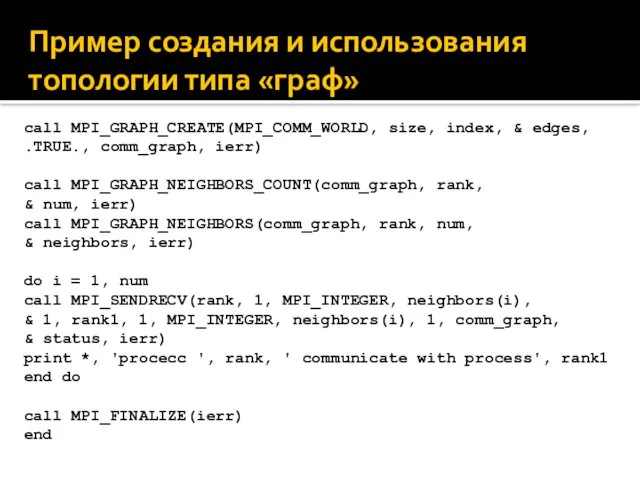 Пример создания и использования топологии типа «граф» call MPI_GRAPH_CREATE(MPI_COMM_WORLD, size, index,