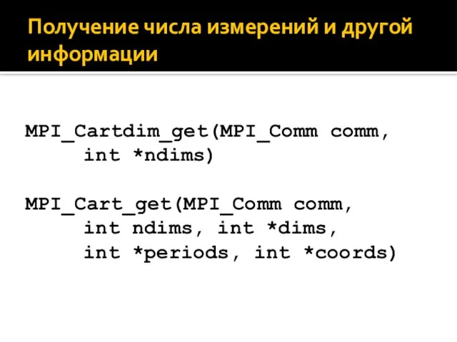 Получение числа измерений и другой информации MPI_Cartdim_get(MPI_Comm comm, int *ndims) MPI_Cart_get(MPI_Comm